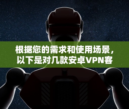 根据您的需求和使用场景，以下是对几款安卓VPN客户端的详细分析和推荐