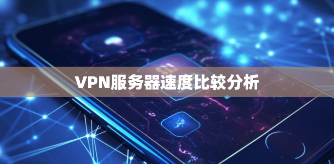 VPN服务器速度比较分析