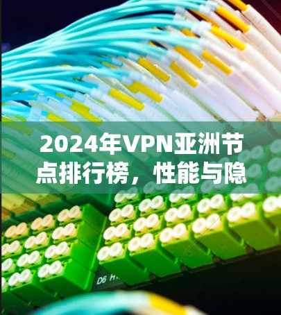 2024年VPN亚洲节点排行榜，性能与隐私的最佳选择