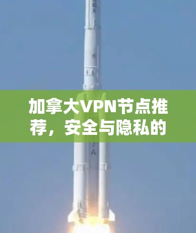 加拿大VPN节点推荐，安全与隐私的最佳选择