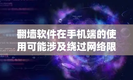 翻墙软件在手机端的使用可能涉及绕过网络限制，访问被限制访问的网站或内容。以下是一些常见的手机翻墙软件及其使用方法和注意事项