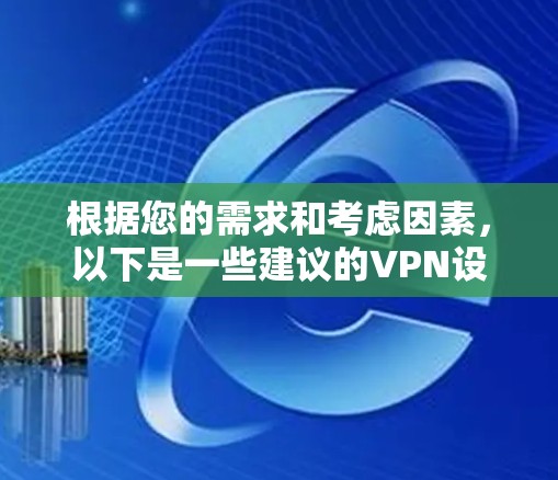根据您的需求和考虑因素，以下是一些建议的VPN设备选择