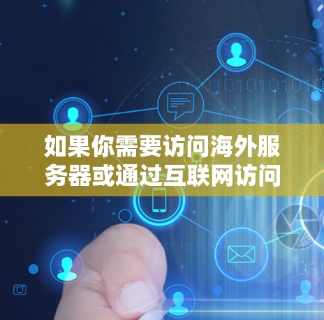 如果你需要访问海外服务器或通过互联网访问服务器资源，可以使用以下几种工具或软件来实现