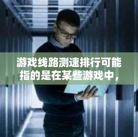 游戏线路测速排行可能指的是在某些游戏中，玩家在特定的线路或赛道上进行速度测量，并根据速度排名。这种测速排行通常用于比较玩家之间的速度表现，或者在某些竞技游戏中评估玩家的操作水平