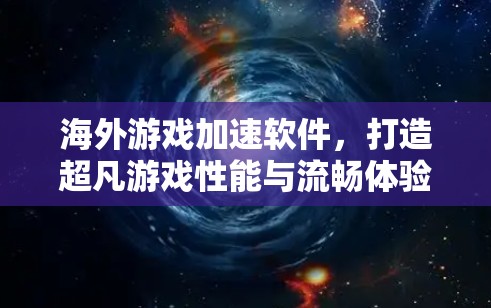 海外游戏加速软件，打造超凡游戏性能与流畅体验