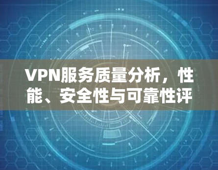 VPN服务质量分析，性能、安全性与可靠性评估