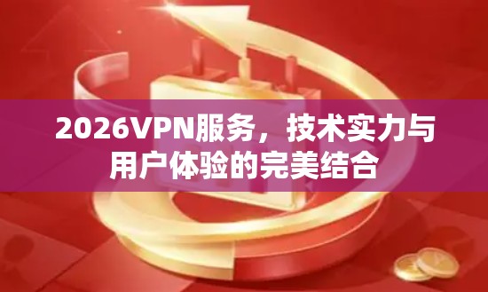 2026VPN服务，技术实力与用户体验的完美结合