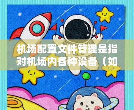 机场配置文件管理是指对机场内各种设备（如路由器、交换机、监控设备等）进行配置文件的创建、修改、版本控制、部署和维护的过程。以下是机场配置文件管理的主要步骤和注意事项