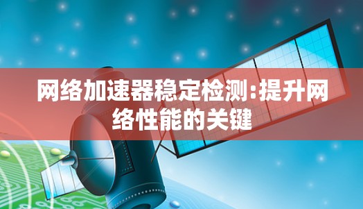 网络加速器稳定检测:提升网络性能的关键
