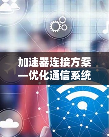 加速器连接方案—优化通信系统性能的关键