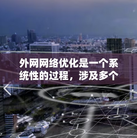 外网网络优化是一个系统性的过程，涉及多个方面的策略和技术。以下是对外网网络优化的分步解释，帮助您逐步理解和实施