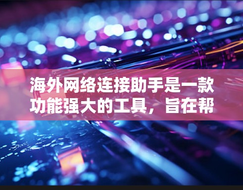 海外网络连接助手是一款功能强大的工具，旨在帮助用户便捷地连接到海外服务器，解决网络访问问题，提高连接的稳定性和安全性。以下是该工具的详细分析和使用建议