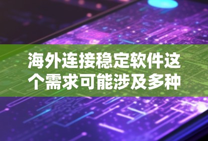 海外连接稳定软件这个需求可能涉及多种不同的使用场景和需求。如果你需要连接到海外服务器、云服务、远程访问或者数据传输等场景，以下是一些常见的稳定且高效的软件推荐