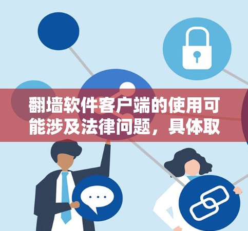 翻墙软件客户端的使用可能涉及法律问题，具体取决于所在地区的法律法规。在中国，使用翻墙软件可能会受到相关法律的限制和审查。建议用户在使用此类软件之前，充分了解相关法律法规，并确保符合当地的使用规范