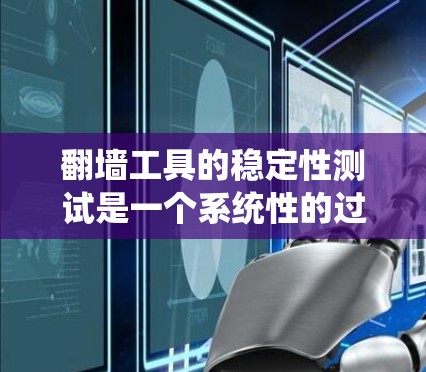 翻墙工具的稳定性测试是一个系统性的过程，涵盖了多个关键方面，以确保工具的可靠性和有效性。以下是对翻墙工具稳定性测试的详细分析