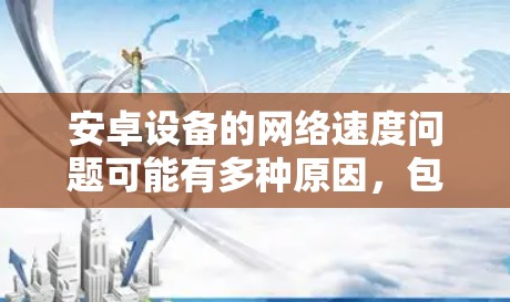 安卓设备的网络速度问题可能有多种原因，包括网络环境、设备设置、网络优化配置等。以下是一些常用的安卓网络加速软件和解决方法