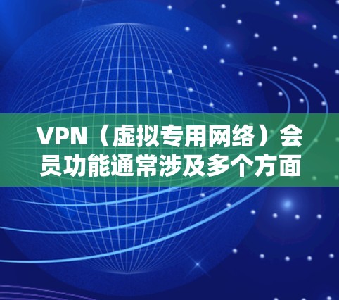 VPN（虚拟专用网络）会员功能通常涉及多个方面，主要是为了提供安全、匿名和灵活的网络访问功能。以下是VPN会员的主要功能分析