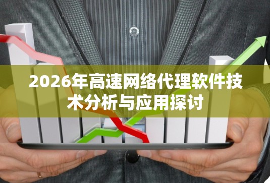2026年高速网络代理软件技术分析与应用探讨