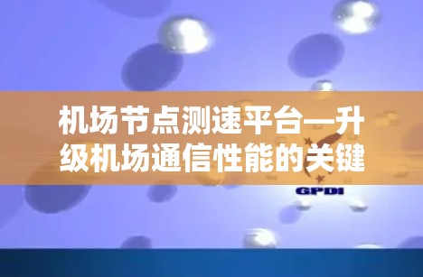 机场节点测速平台—升级机场通信性能的关键