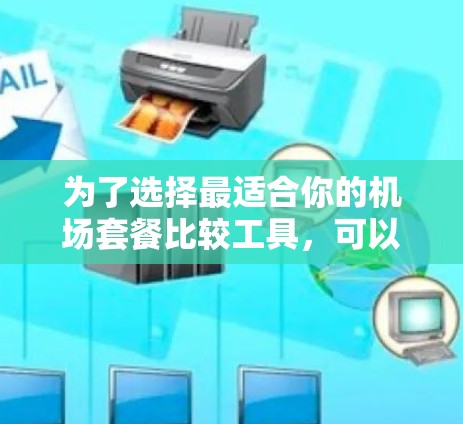 为了选择最适合你的机场套餐比较工具，可以按照以下步骤进行
