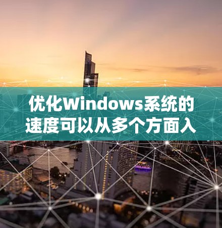 优化Windows系统的速度可以从多个方面入手，以下是一些常用的方法和建议