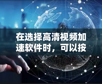 在选择高清视频加速软件时，可以按照以下步骤进行