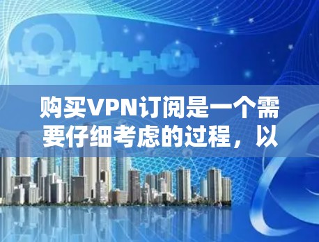 购买VPN订阅是一个需要仔细考虑的过程，以下是根据您的需求整理的步骤指南
