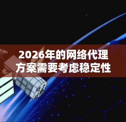 2026年的网络代理方案需要考虑稳定性、可靠性和灵活性等多个方面，以确保网络连接的持续稳定。以下是一个稳定网络代理方案的总体框架和建议