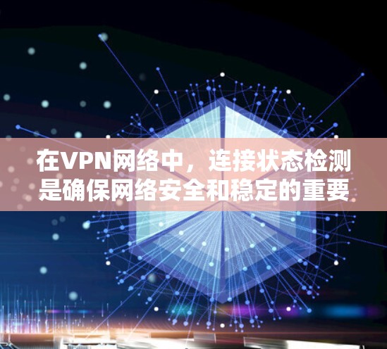 在VPN网络中，连接状态检测是确保网络安全和稳定的重要环节。以下是对VPN节点连接状态检测的详细分析和总结
