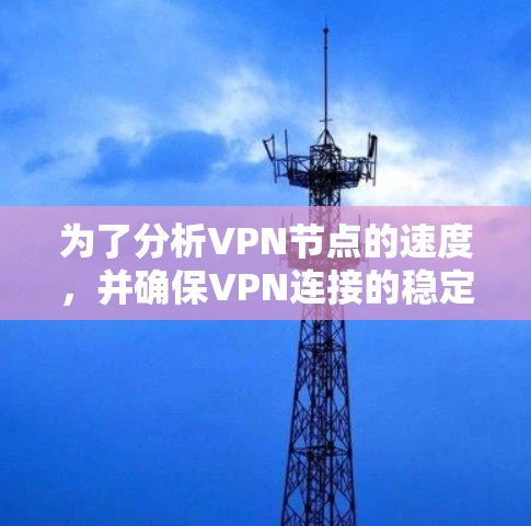 为了分析VPN节点的速度，并确保VPN连接的稳定和高效，可以按照以下步骤进行