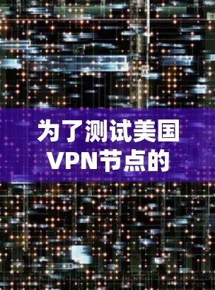 为了测试美国VPN节点的速度，可以按照以下步骤操作