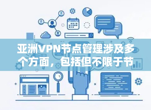 亚洲VPN节点管理涉及多个方面，包括但不限于节点的部署、配置、管理、监控和维护。以下是一些关键点和建议，帮助你有效地管理亚洲地区的VPN节点