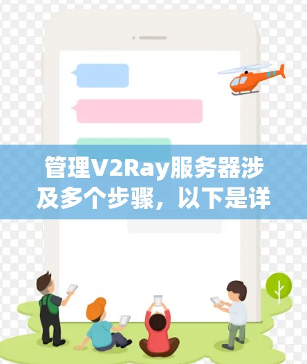 管理V2Ray服务器涉及多个步骤，以下是详细的分步指南
