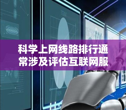 科学上网线路排行通常涉及评估互联网服务提供商（ISPs）网络基础设施和技术的性能，以确保数据传输的效率和可靠性。以下是一些关键因素和常见的科学上网线路排行指标