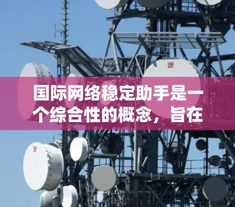 国际网络稳定助手是一个综合性的概念，旨在保障国家网络安全、数据隐私和信息系统的稳定运行。它涉及技术措施、法律框架和国际合作，以应对网络攻击、数据泄露等挑战。以下是对这一概念的详细分析