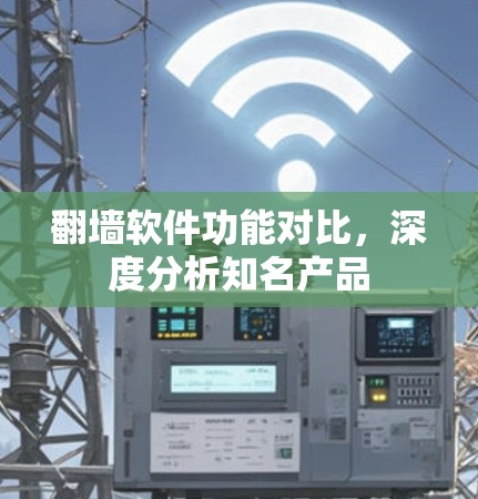 翻墙软件功能对比，深度分析知名产品