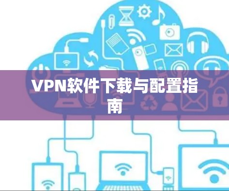 VPN软件下载与配置指南