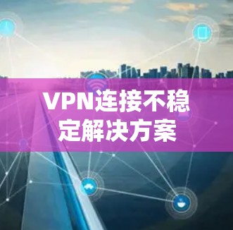 VPN连接不稳定解决方案