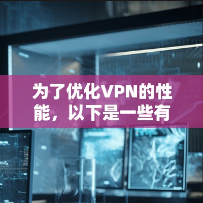 为了优化VPN的性能，以下是一些有效的工具和策略，可以帮助提升连接速度、稳定性和安全性