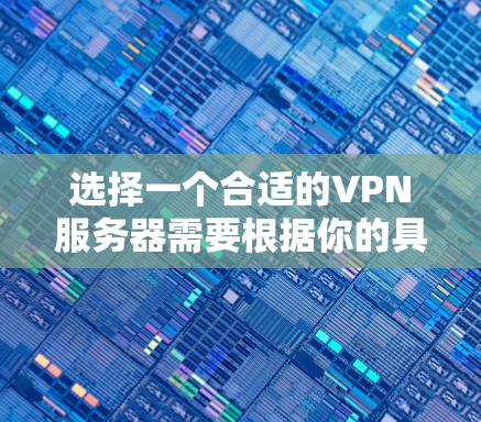 选择一个合适的VPN服务器需要根据你的具体需求来决定。以下是一些关键因素和步骤，帮助你做出明智的选择