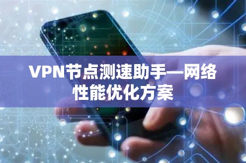 VPN节点测速助手—网络性能优化方案