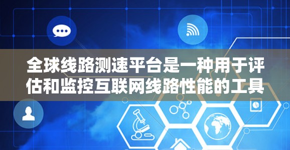 全球线路测速平台是一种用于评估和监控互联网线路性能的工具，通过测量数据包传输速度、延迟和丢包率等关键指标，帮助用户了解网络性能。以下是对该平台的详细分析