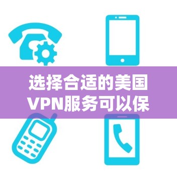 选择合适的美国VPN服务可以保护你的隐私和安全，以下是根据你的需求整理的推荐和选择指南