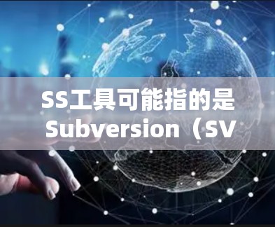 SS工具可能指的是 Subversion（SVN）它是一种常用的版本控制工具，用于管理代码仓库。以下是使用Subversion（SS工具）的一些基本指南和步骤