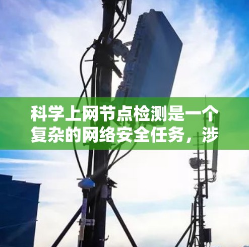 科学上网节点检测是一个复杂的网络安全任务，涉及多种技术手段和方法。以下是对该问题的详细分析和解决方案