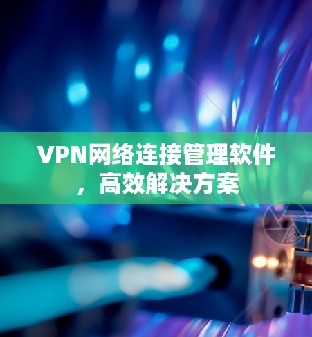 VPN网络连接管理软件，高效解决方案