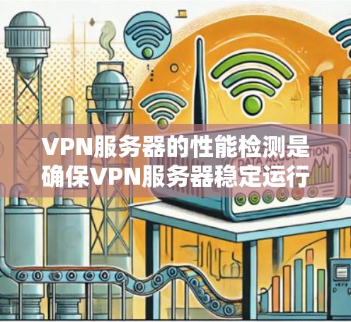 VPN服务器的性能检测是确保VPN服务器稳定运行、提供高质量服务的重要环节。以下是一些常用的方法和工具，帮助你检测和分析VPN服务器的性能问题