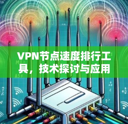 VPN节点速度排行工具，技术探讨与应用分析