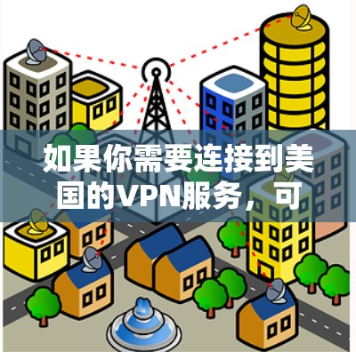如果你需要连接到美国的VPN服务，可以选择以下几款知名且可靠的美国VPN服务之一