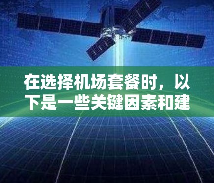 在选择机场套餐时，以下是一些关键因素和建议，帮助你做出明智的决定